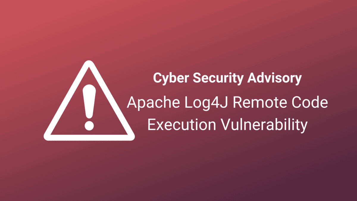 Apache Log4J Remote Code Execution Vulnerability - Cyber Security Advisory