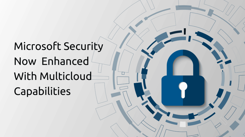 Microsoft Security Now Enhanced With Multicloud Capabilities