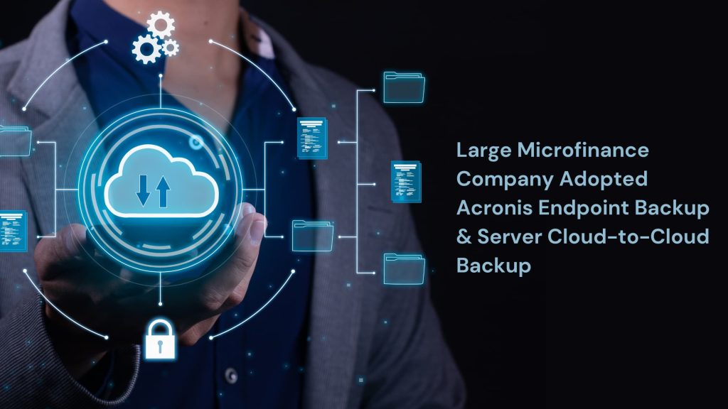 Large Microfinance Company Turned To Acronis Endpoint Backup And Server Ccb