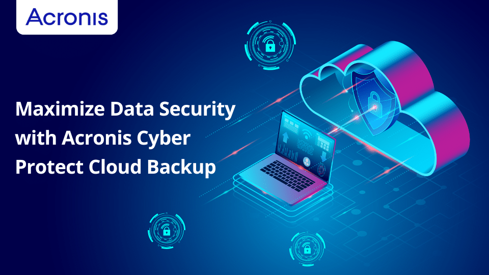 Maximize Data Security With Acronis Cyber Protect Cloud Backup
